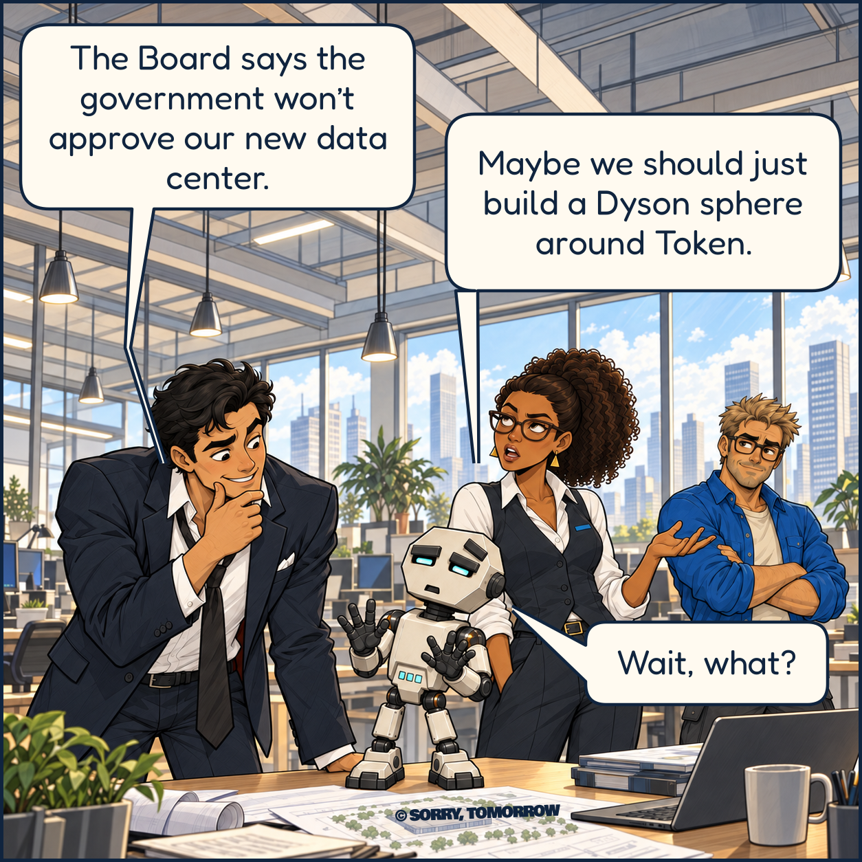 In the bright Ahead AI office, Dex leans toward Token on the desk, thumb on chin and a scheming smile. Clara rolls her eyes; Wes smirks behind them. Dex says, "The Board says the government won’t approve our new data center." Clara says, "Maybe we should just build a Dyson sphere around Token." Token raises his hands and says, "Wait, what?"