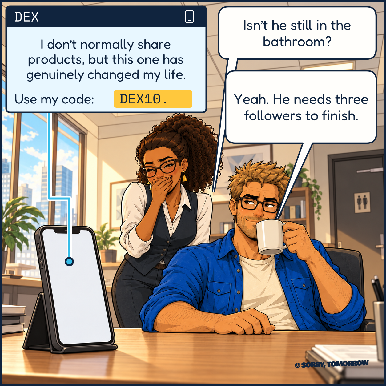 Back in the office, a blue notification explicitly connected to a phone reads DEX: ‘I don’t normally share products, but this one has genuinely changed my life.’ ‘Use my code: DEX10.’ The code is highlighted yellow. Clara laughs behind her hand: ‘Isn’t he still in the bathroom?’ Wes smugly sips coffee: ‘Yeah. He needs three followers to finish.’