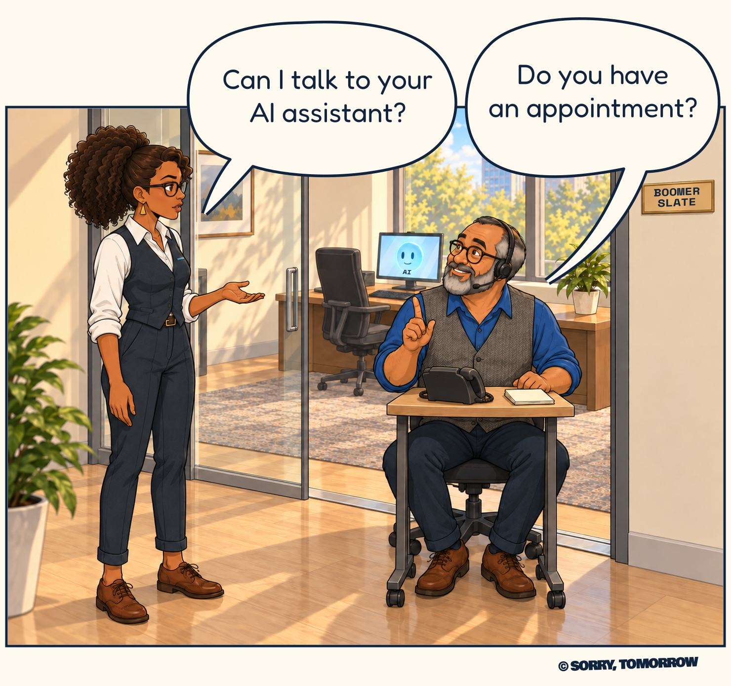Clara approaches Boomer, who is now seated at the tiny telephone desk in the hallway, his knees crowded around its supports. His former workstation and the AI remain inside the glass office. Clara asks, “Can I talk to your AI assistant?” Boomer raises a helpful finger and replies, “Do you have an appointment?”